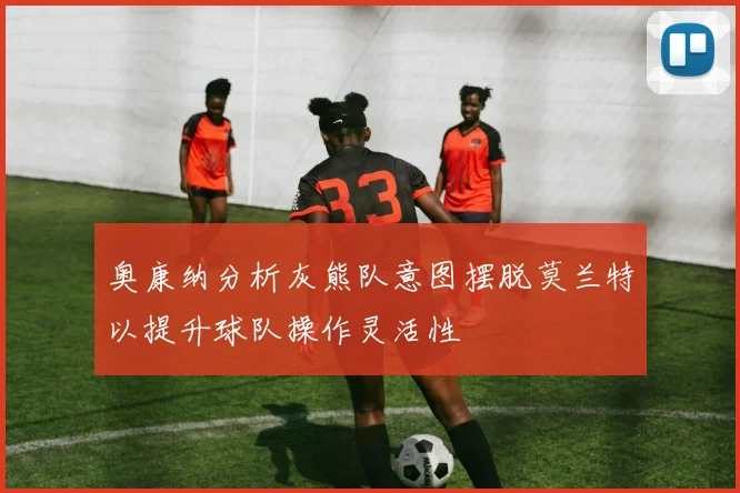 奥康纳分析灰熊队意图摆脱莫兰特以提升球队操作灵活性