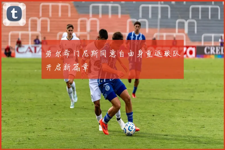 劳尔希门尼斯同意自由身重返狼队开启新篇章
