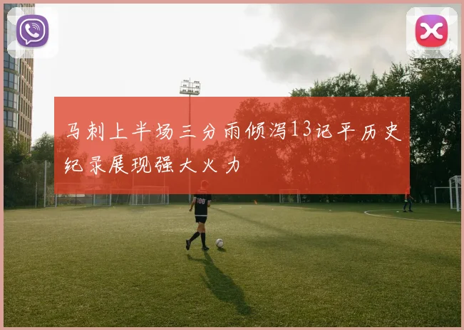 马刺上半场三分雨倾泻13记平历史纪录展现强大火力