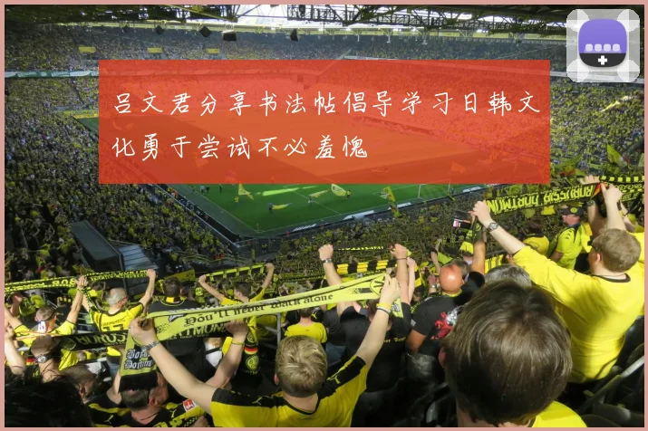 吕文君分享书法帖倡导学习日韩文化勇于尝试不必羞愧