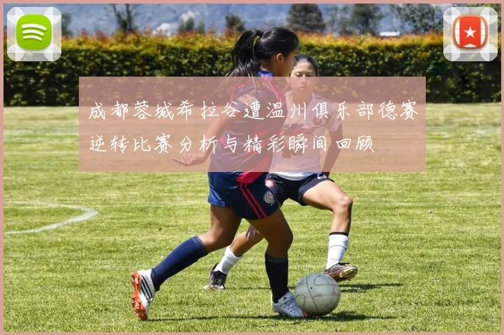 成都蓉城希拉谷遭温州俱乐部德赛逆转比赛分析与精彩瞬间回顾
