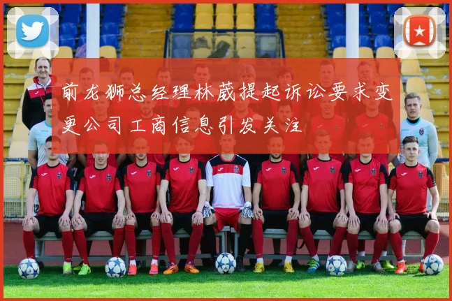 前龙狮总经理林葳提起诉讼要求变更公司工商信息引发关注