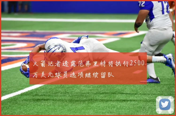 火箭记者透露范弗里特将执行2500万美元球员选项继续留队